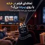 تماشای فیلم در خانه یا روی پرده بزرگ؟ کدام تجربه برای شما مناسبتر است؟ بهترین انتخاب برای تماشای فیلم